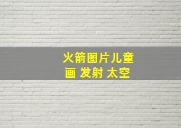 火箭图片儿童画 发射 太空